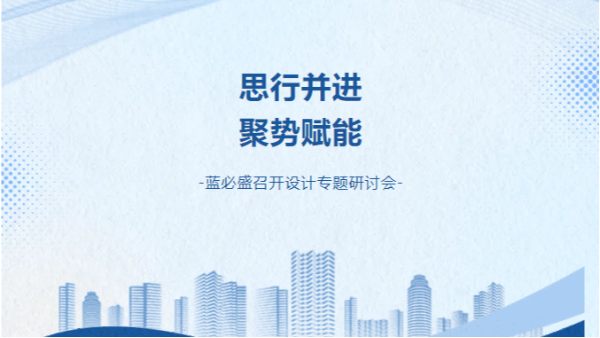思行并进 聚势赋能|蓝必盛召开设计专题研讨会